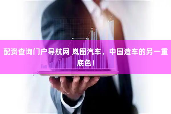 配资查询门户导航网 岚图汽车，中国造车的另一重底色！