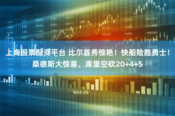 上海股票配资平台 比尔首秀惊艳！快船险胜勇士！桑德斯大惊喜，库里空砍20+4+5