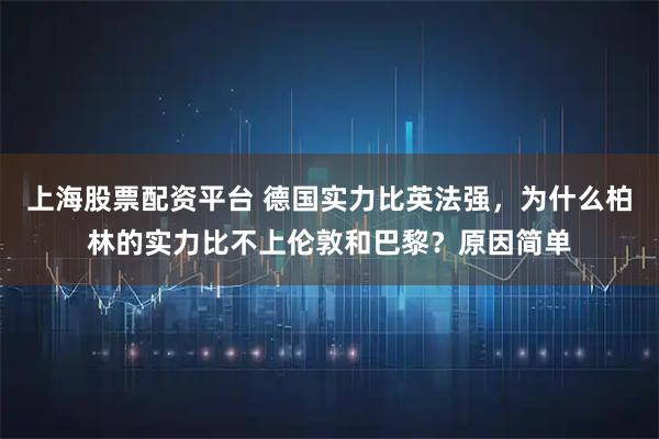 上海股票配资平台 德国实力比英法强，为什么柏林的实力比不上伦敦和巴黎？原因简单