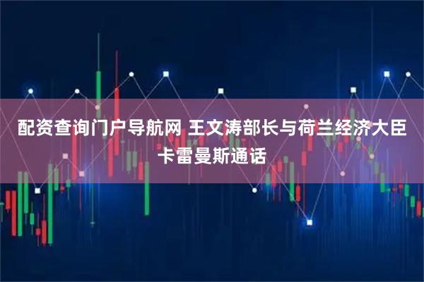 配资查询门户导航网 王文涛部长与荷兰经济大臣卡雷曼斯通话