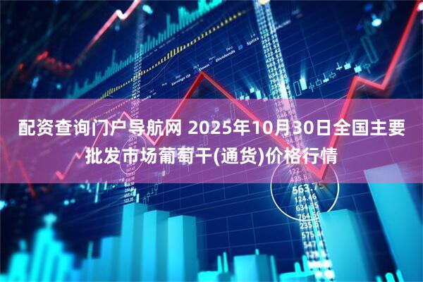 配资查询门户导航网 2025年10月30日全国主要批发市场葡萄干(通货)价格行情