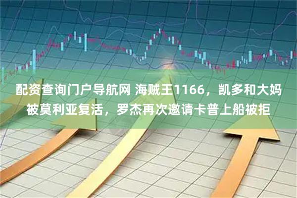 配资查询门户导航网 海贼王1166，凯多和大妈被莫利亚复活，罗杰再次邀请卡普上船被拒