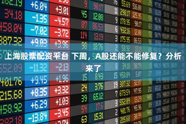 上海股票配资平台 下周，A股还能不能修复？分析来了