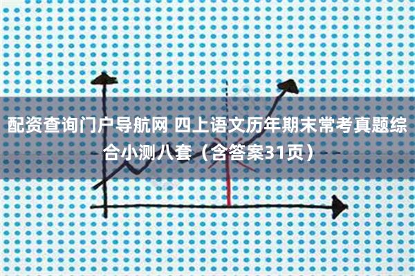 配资查询门户导航网 四上语文历年期末常考真题综合小测八套(含答案31页)