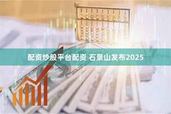 配资炒股平台配资 石景山发布2025